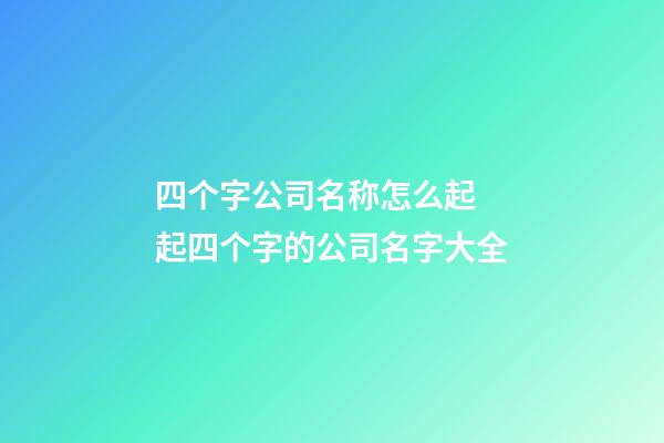 四个字公司名称怎么起 起四个字的公司名字大全-第1张-公司起名-玄机派